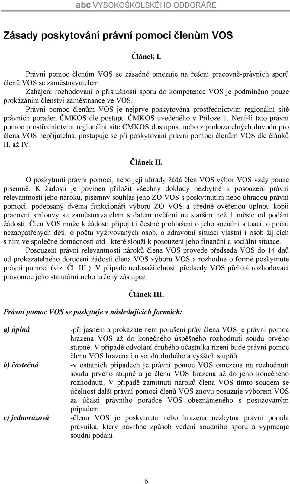 Právní pomoc členům VOS je nejprve poskytována prostřednictvím regionální sítě právních poraden ČMKOS dle postupu ČMKOS uvedeného v Příloze 1.