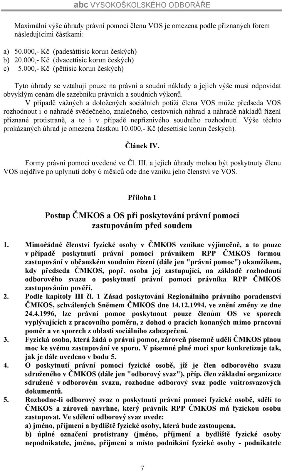 V případě vážných a doložených sociálních potíží člena VOS může předseda VOS rozhodnout i o náhradě svědečného, znalečného, cestovních náhrad a náhradě nákladů řízení přiznané protistraně, a to i v