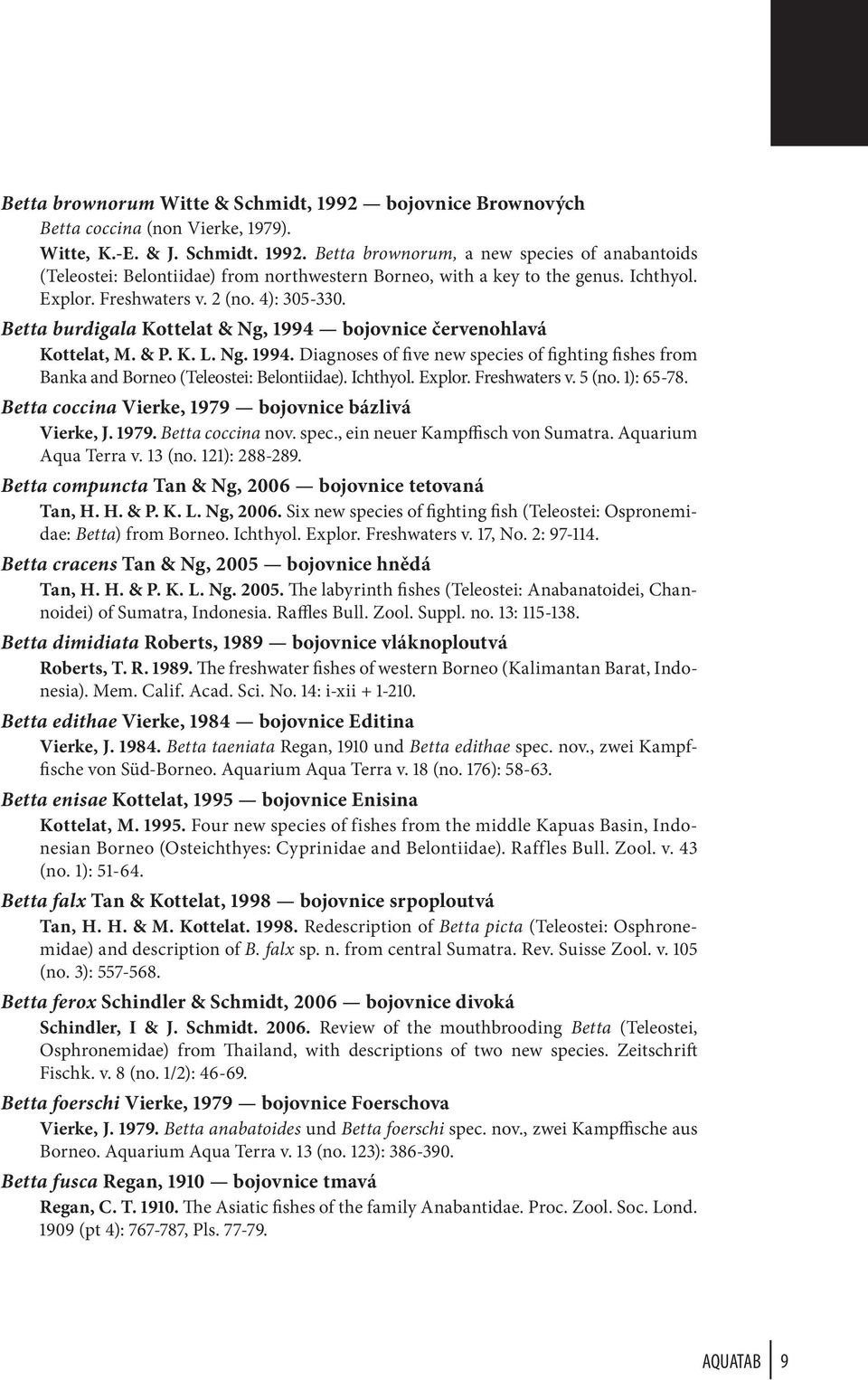 Ichthyol. Explor. Freshwaters v. 5 (no. 1): 65-78. Betta coccina Vierke, 1979 bojovnice bázlivá Vierke, J. 1979. Betta coccina nov. spec., ein neuer Kampffisch von Sumatra. Aquarium Aqua Terra v.