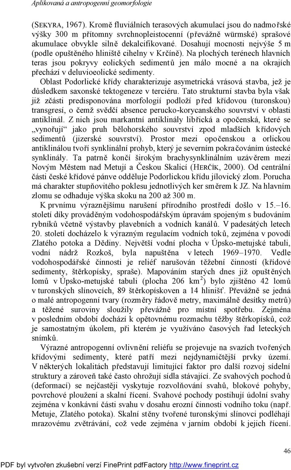 Na plochých terénech hlavních teras jsou pokryvy eolických sedimentů jen málo mocné a na okrajích přechází v deluvioeolické sedimenty.