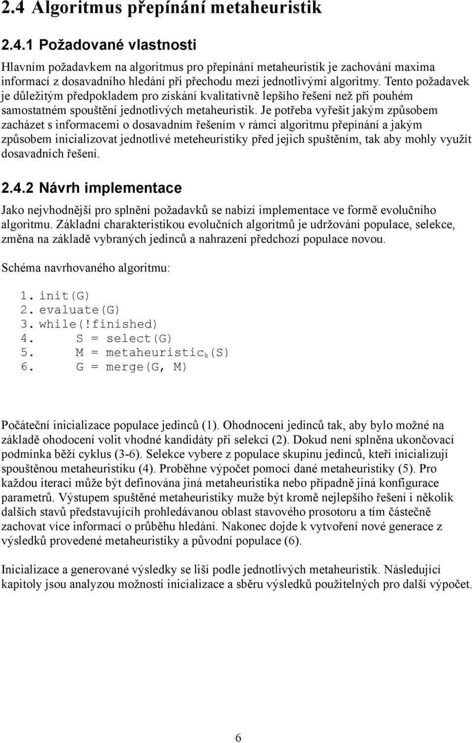 Je potřeba vyřešit jakým způsobem zacházet s informacemi o dosavadním řešením v rámci algoritmu přepínání a jakým způsobem inicializovat jednotlivé meteheuristiky před jejich spuštěním, tak aby mohly