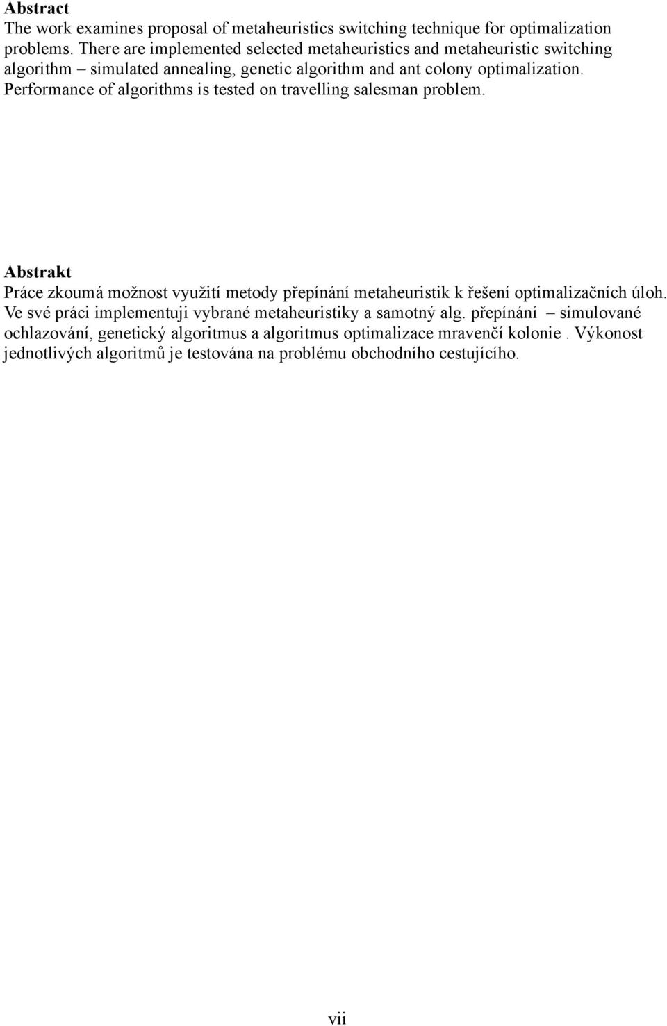 Performance of algorithms is tested on travelling salesman problem. Abstrakt Práce zkoumá možnost využití metody přepínání metaheuristik k řešení optimalizačních úloh.