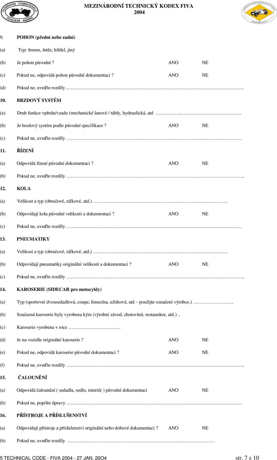 ŘÍZENÍ Odpovídá řízení původní dokumentaci? ANO NE (b) Pokud ne, uveďte rozdíly.. 12. KOLA Velikost a typ (obručové, ráfkové, atd.). (b) Odpovídají kola původní velikosti a dokumentaci?