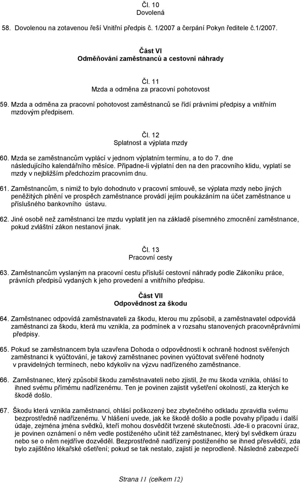 Mzda se zaměstnancům vyplácí v jednom výplatním termínu, a to do 7. dne následujícího kalendářního měsíce.