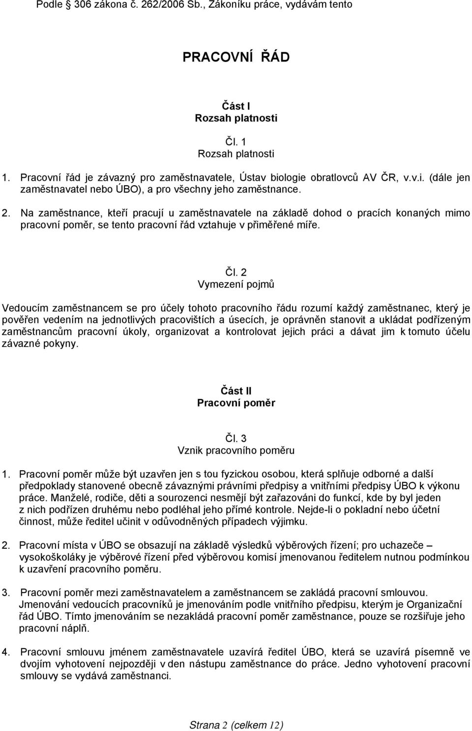 Na zaměstnance, kteří pracují u zaměstnavatele na základě dohod o pracích konaných mimo pracovní poměr, se tento pracovní řád vztahuje v přiměřené míře. Čl.