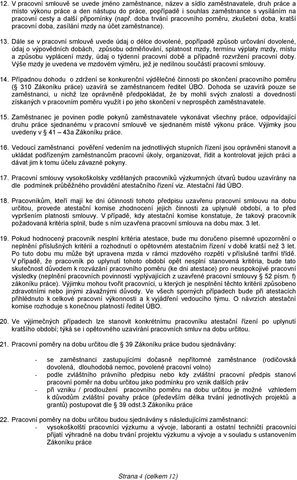 Dále se v pracovní smlouvě uvede údaj o délce dovolené, popřípadě způsob určování dovolené, údaj o výpovědních dobách, způsobu odměňování, splatnost mzdy, termínu výplaty mzdy, místu a způsobu