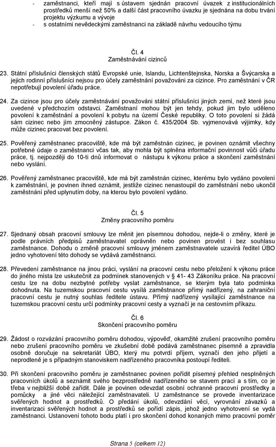 Státní příslušníci členských států Evropské unie, Islandu, Lichtenštejnska, Norska a Švýcarska a jejich rodinní příslušníci nejsou pro účely zaměstnání považováni za cizince.