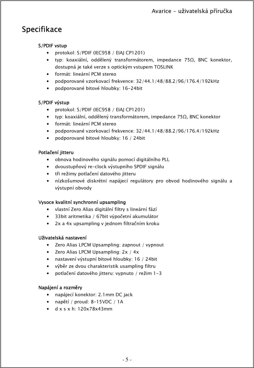 4/192kHz podporované bitové hloubky: 16-24bit S/PDIF výstup protokol: S/PDIF (IEC958 / EIAJ CP1201) typ: koaxiální, oddělený transformátorem, impedance 75Ω, BNC konektor formát: 4/192kHz podporované