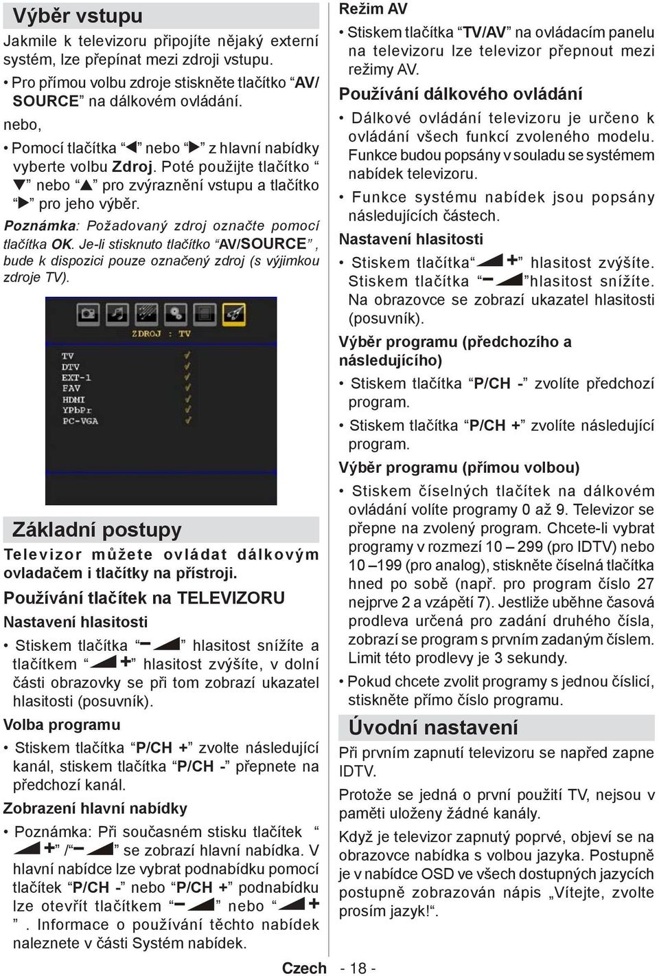 Je-li stisknuto tlačítko AV/SOURCE, bude k dispozici pouze označený zdroj (s výjimkou zdroje TV). Základní postupy Televizor můžete ovládat dálkovým ovladačem i tlačítky na přístroji.