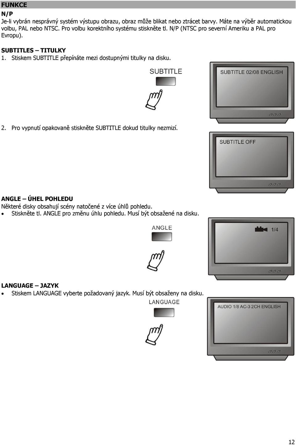 Stiskem SUBTITLE přepínáte mezi dostupnými titulky na disku. 2. Pro vypnutí opakovaně stiskněte SUBTITLE dokud titulky nezmizí.