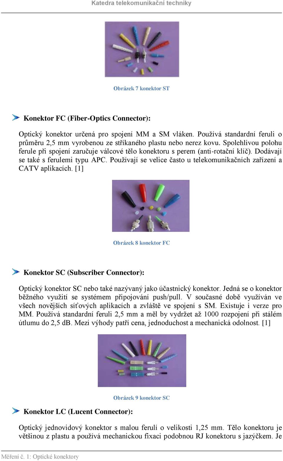 Dodávají se také s ferulemi typu APC. Používají se velice často u telekomunikačních zařízení a CATV aplikacích.