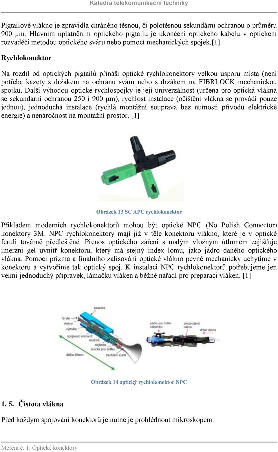 [1] Rychlokonektor Na rozdíl od optických pigtailů přináší optické rychlokonektory velkou úsporu místa (není potřeba kazety s držákem na ochranu sváru nebo s držákem na FIBRLOCK mechanickou spojku.