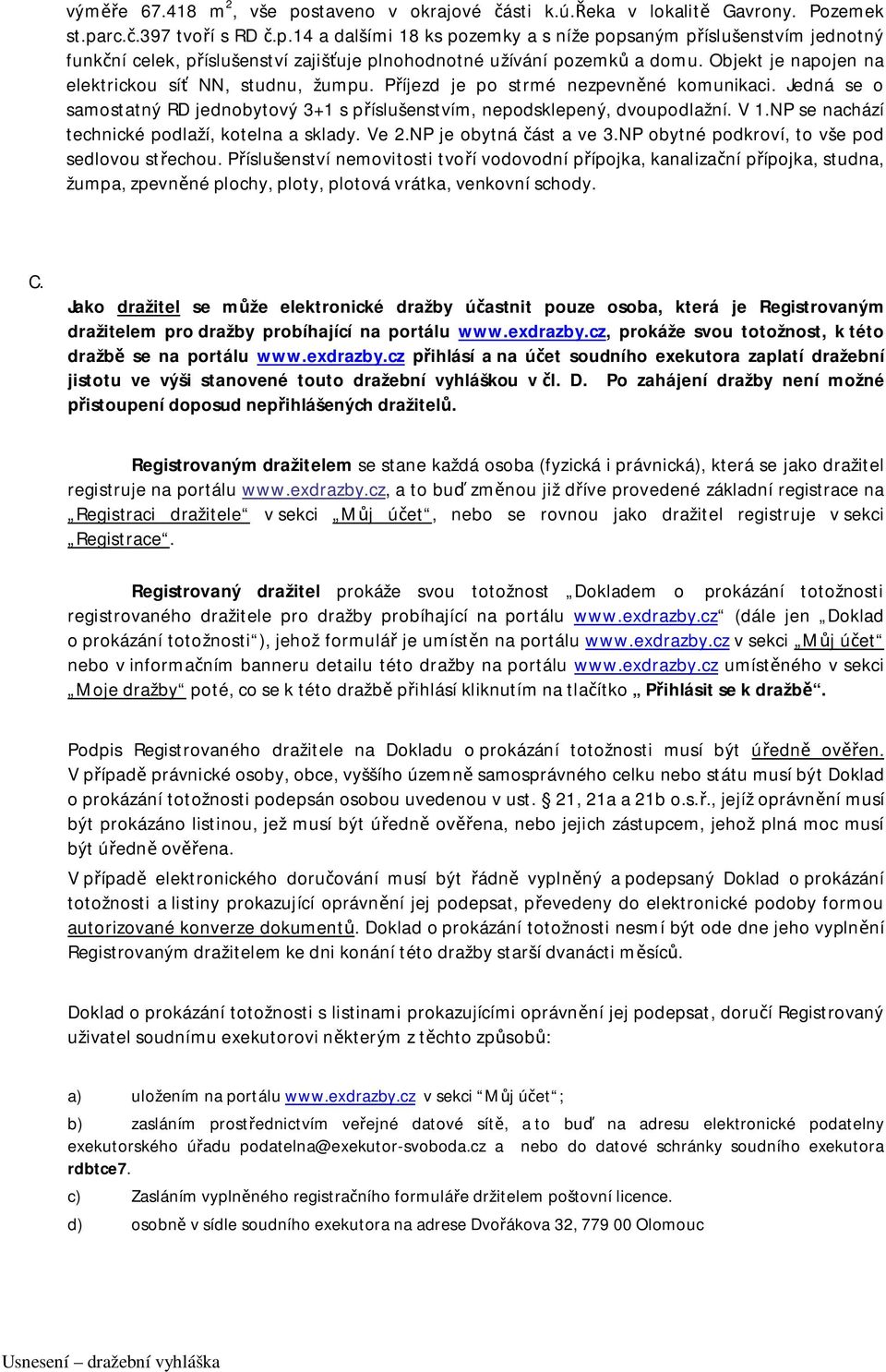 NP se nachází technické podlaží, kotelna a sklady. Ve 2.NP je obytná část a ve 3.NP obytné podkroví, to vše pod sedlovou střechou.