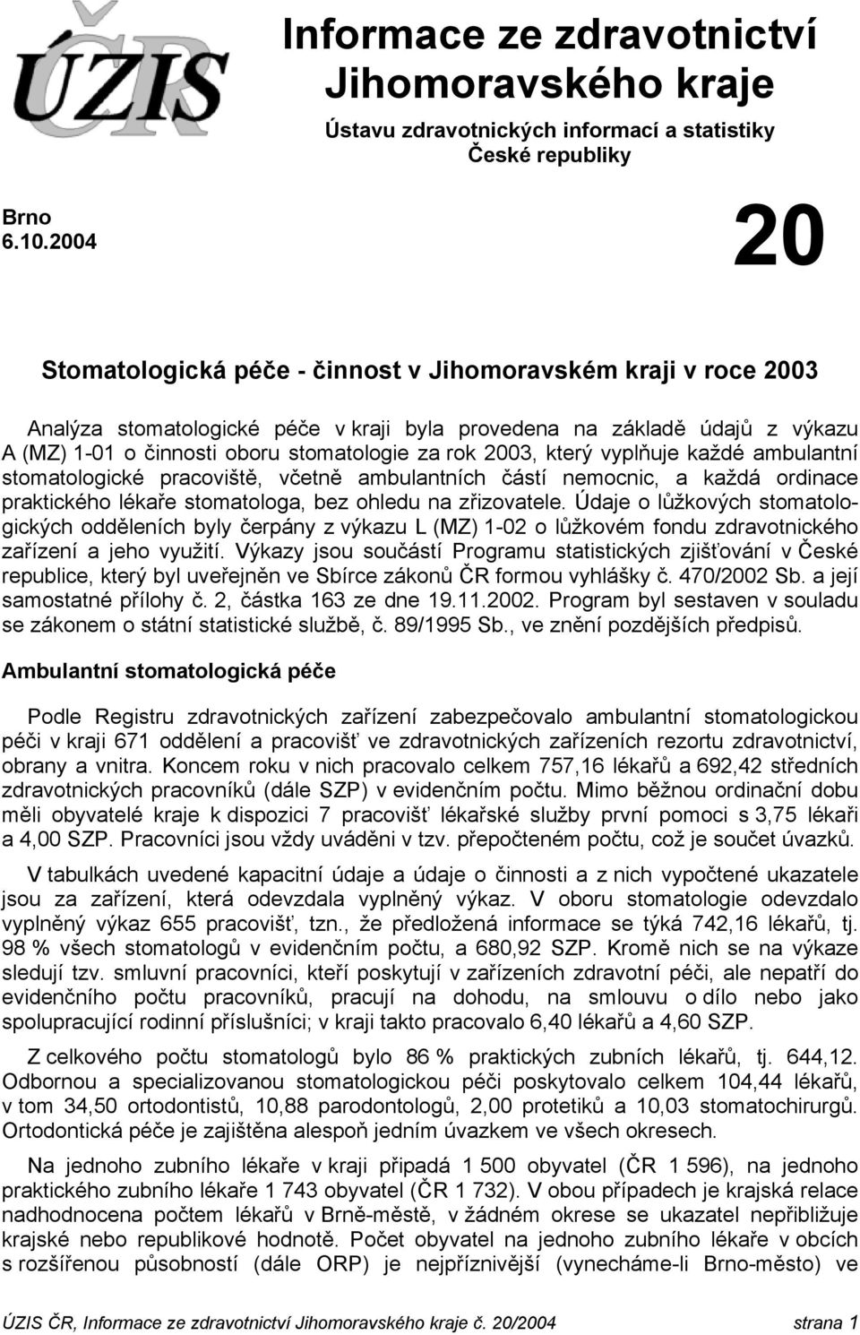 2003, který vyplňuje každé ambulantní stomatologické pracoviště, včetně ambulantních částí nemocnic, a každá ordinace praktického lékaře stomatologa, bez ohledu na zřizovatele.