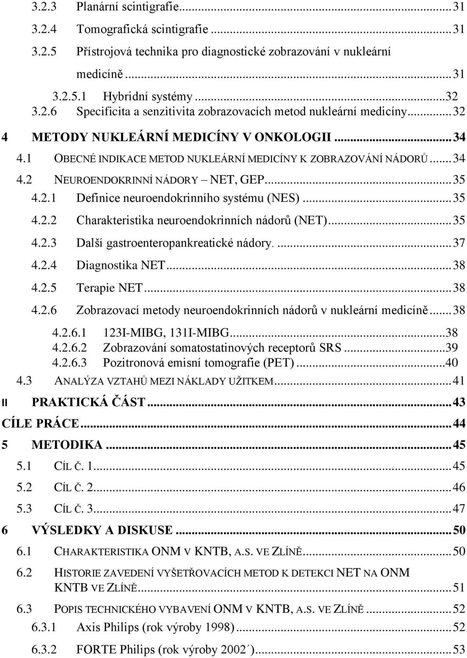 .. 35 4.2.2 Charakteristika neuroendokrinních nádorů (NET)... 35 4.2.3 Další gastroenteropankreatické nádory.... 37 4.2.4 Diagnostika NET... 38 4.2.5 Terapie NET... 38 4.2.6 Zobrazovací metody neuroendokrinních nádorů v nukleární medicíně.