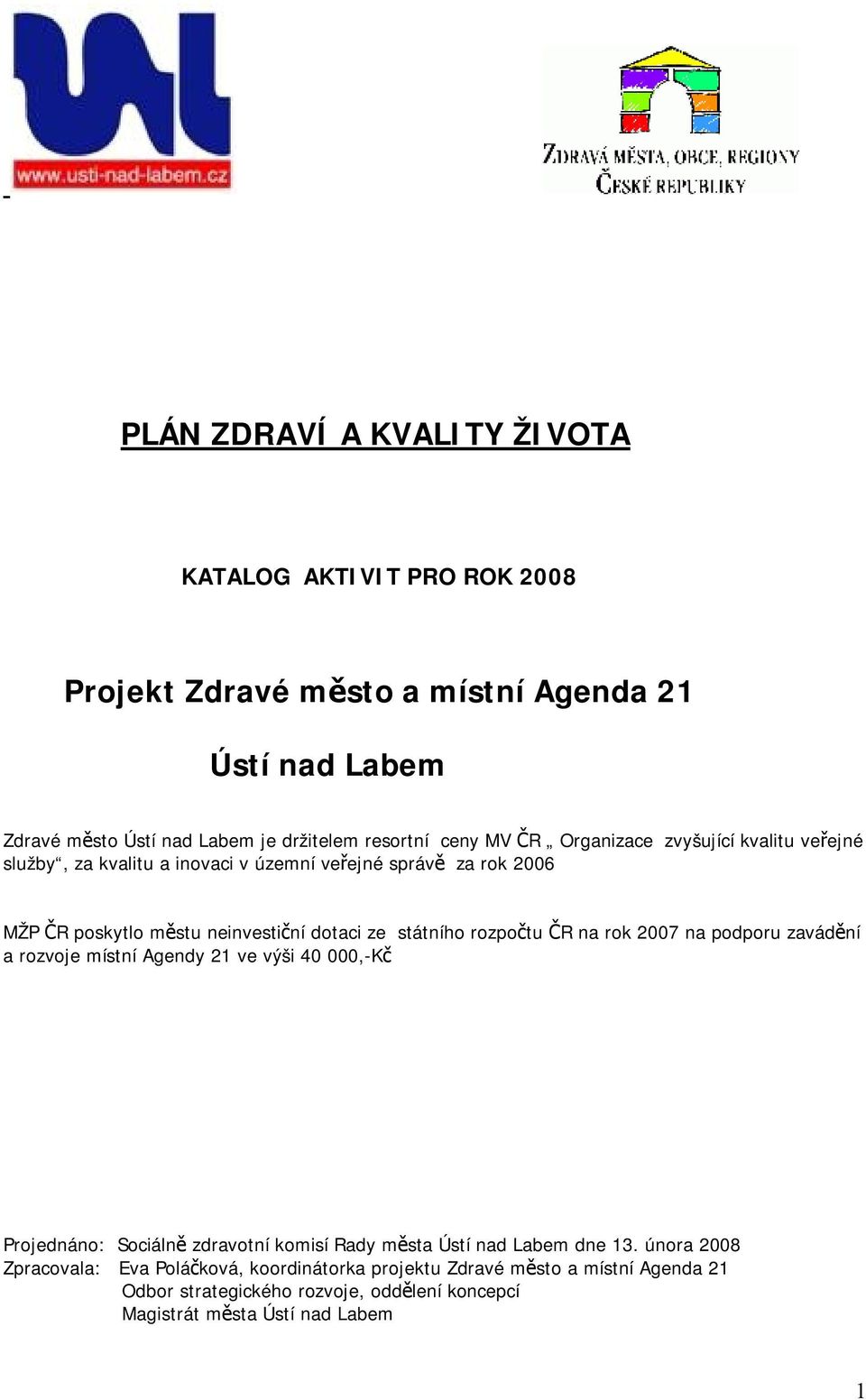 státního rozpočtu ČR na rok 2007 na podporu zavádění a rozvoje místní Agendy 21 ve výši 40 000,-Kč Projednáno: Sociálně zdravotní komisí Rady města Ústí nad Labem