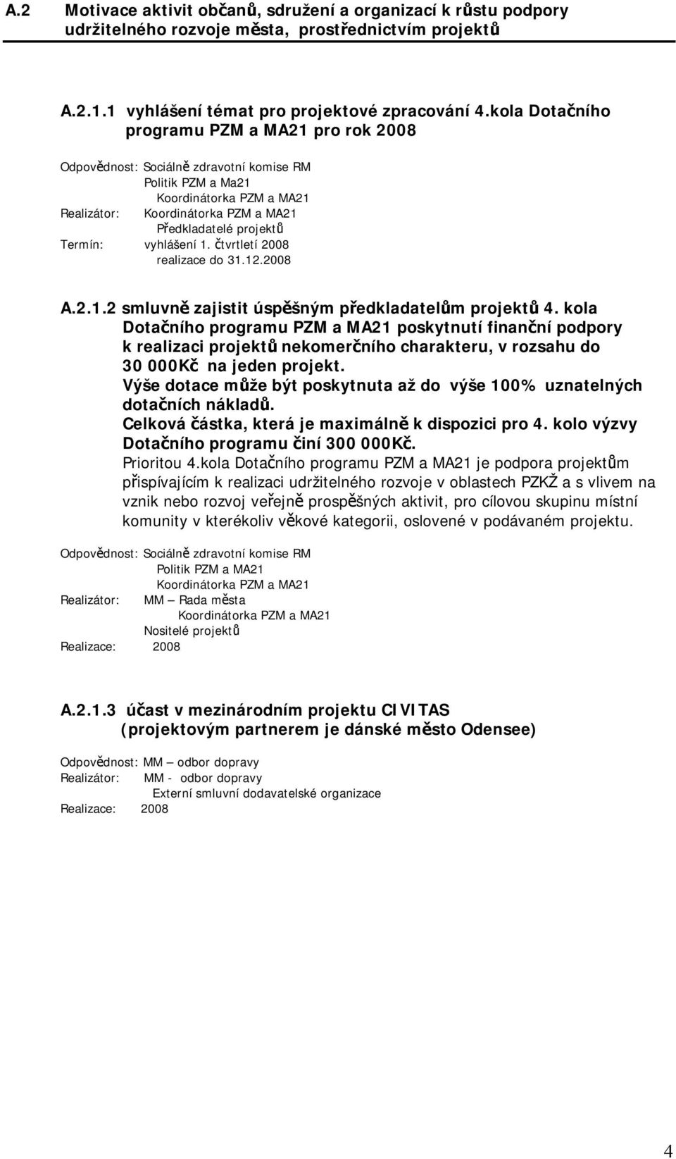 Termín: vyhlášení 1. čtvrtletí 2008 realizace do 31.12.2008 A.2.1.2 smluvně zajistit úspěšným předkladatelům projektů 4.