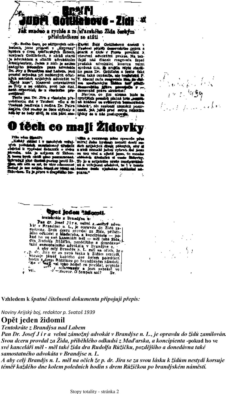 Svou dceru provdal za Žida, přiběhlého odkudsi z Maďarska, a koncipienta -pokud ho ve své kanceláři měl - měl také žida dra Rudolfa Růžičku, pozdějšího a donedávna také samostatného