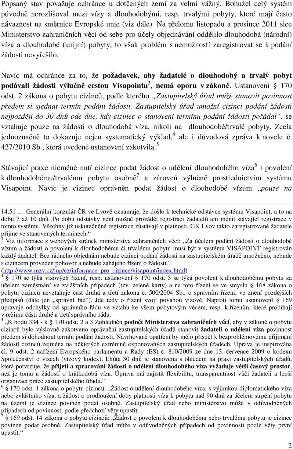 Na přelomu listopadu a prosince 2011 sice Ministerstvo zahraničních věcí od sebe pro účely objednávání oddělilo dlouhodobá (národní) víza a dlouhodobé (unijní) pobyty, to však problém s nemožností