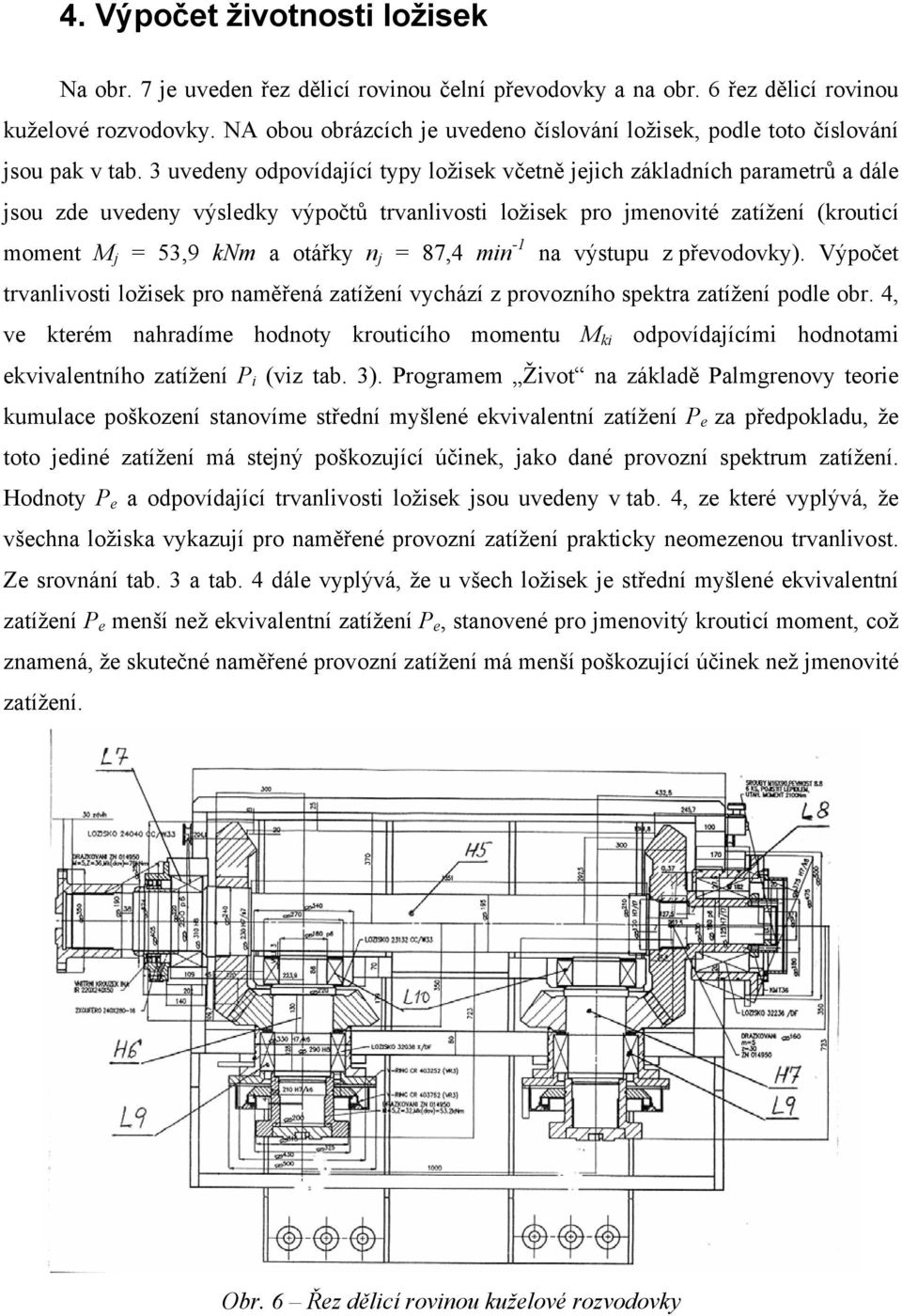 3 uvedeny odpovídající typy ložisek včetně jejich základních parametrů a dále jsou zde uvedeny výsledky výpočtů trvanlivosti ložisek pro jmenovité zatížení (krouticí moment M j = 53,9 knm a otářky n