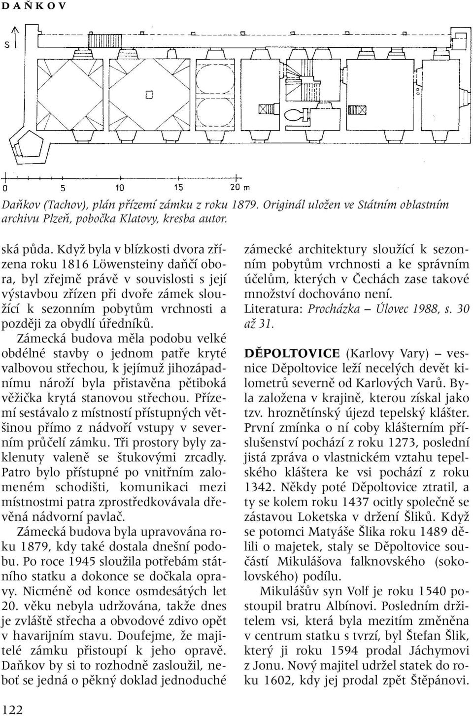 obydlí úfiedníkû. Zámecká budova mûla podobu velké obdélné stavby o jednom patfie kryté valbovou stfiechou, k jejímuï jihozápadnímu nároïí byla pfiistavûna pûtiboká vûïiãka krytá stanovou stfiechou.