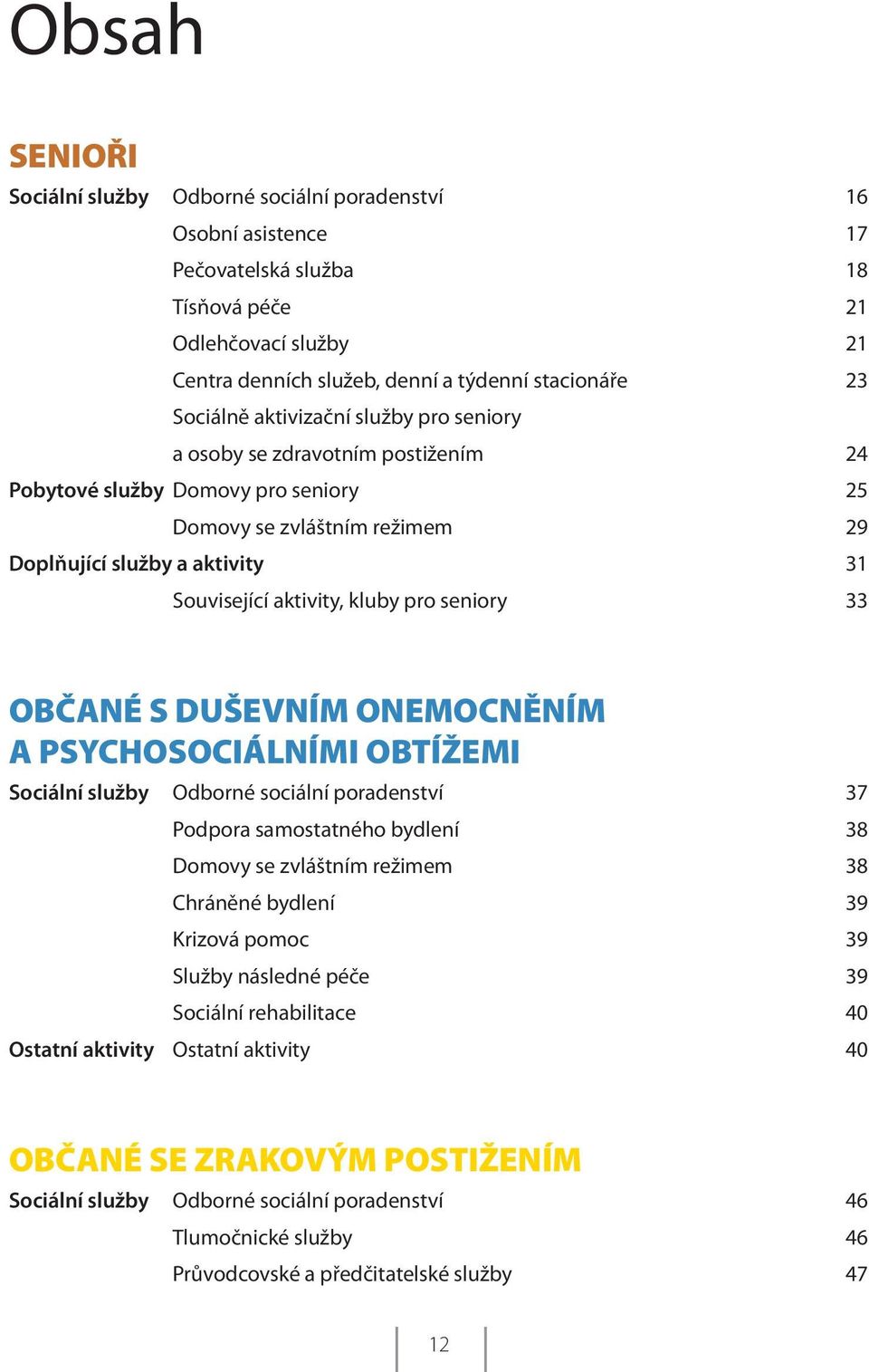 kluby pro seniory 33 OBČANÉ S DUŠEVNÍM ONEMOCNĚNÍM A PSYCHOSOCIÁLNÍMI OBTÍŽEMI Sociální služby Odborné sociální poradenství 37 Podpora samostatného bydlení 38 Domovy se zvláštním režimem 38 Chráněné