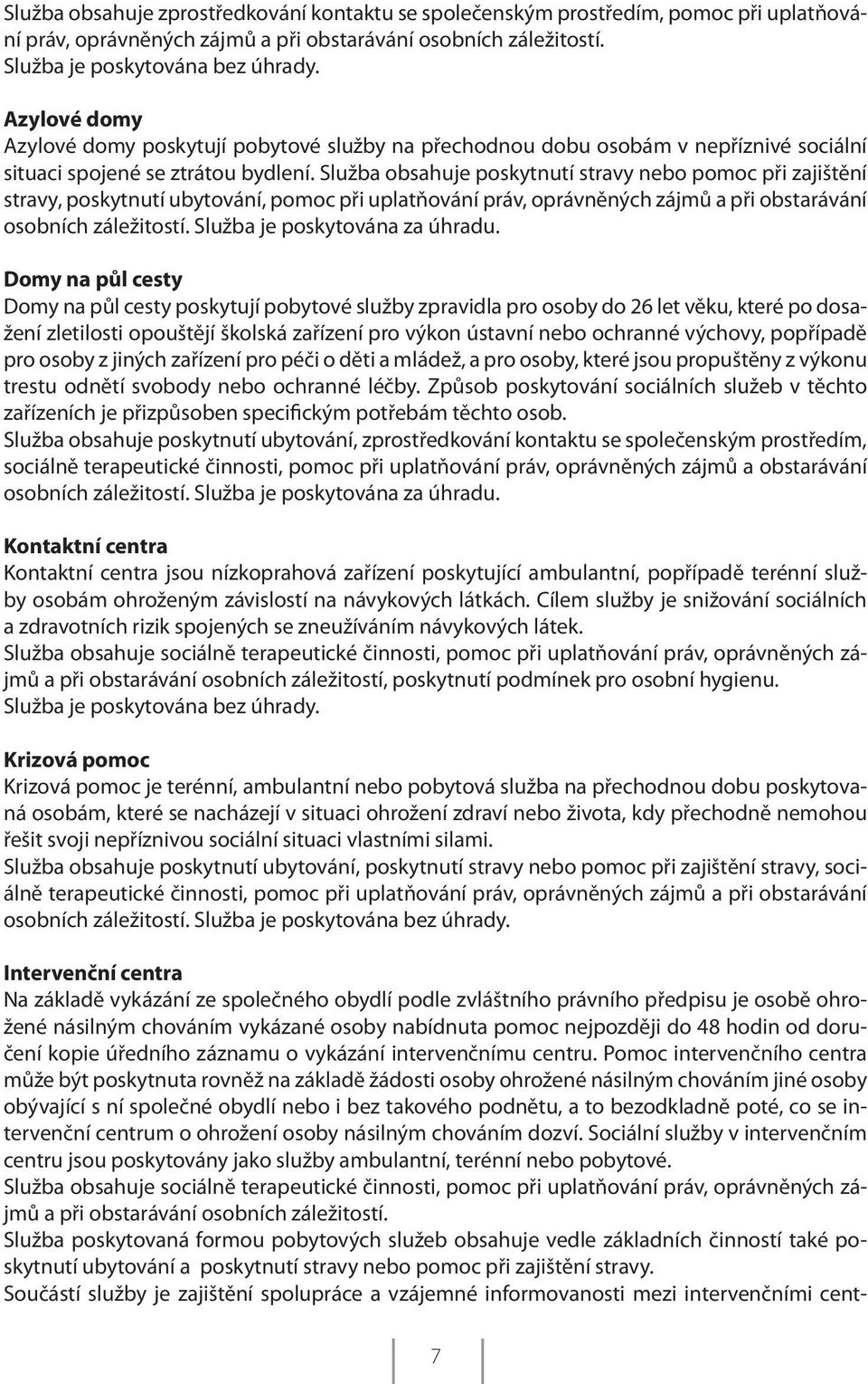 Služba obsahuje poskytnutí stravy nebo pomoc při zajištění stravy, poskytnutí ubytování, pomoc při uplatňování práv, oprávněných zájmů a při obstarávání osobních záležitostí.