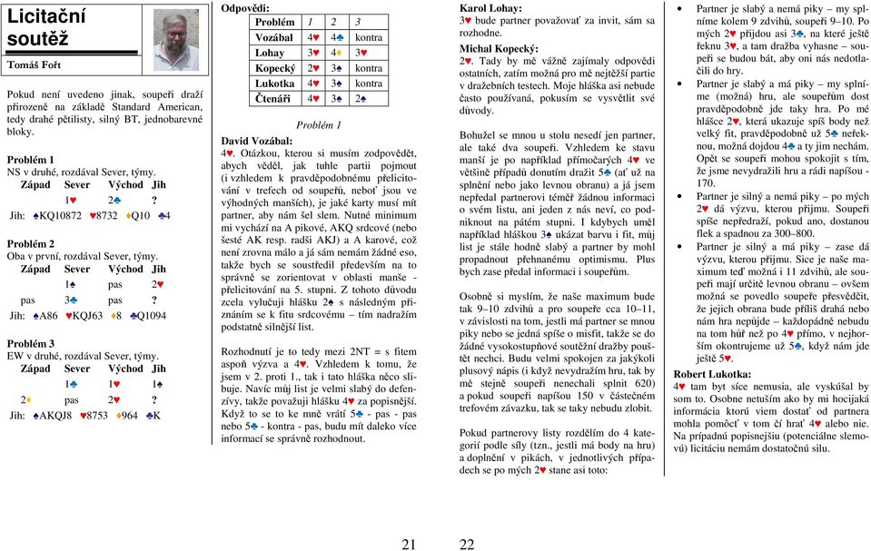 Jih: A86 KQJ63 8 Q1094 Problém 3 EW v druhé, rozdával Sever, týmy. 1 1 1 2 pas 2?