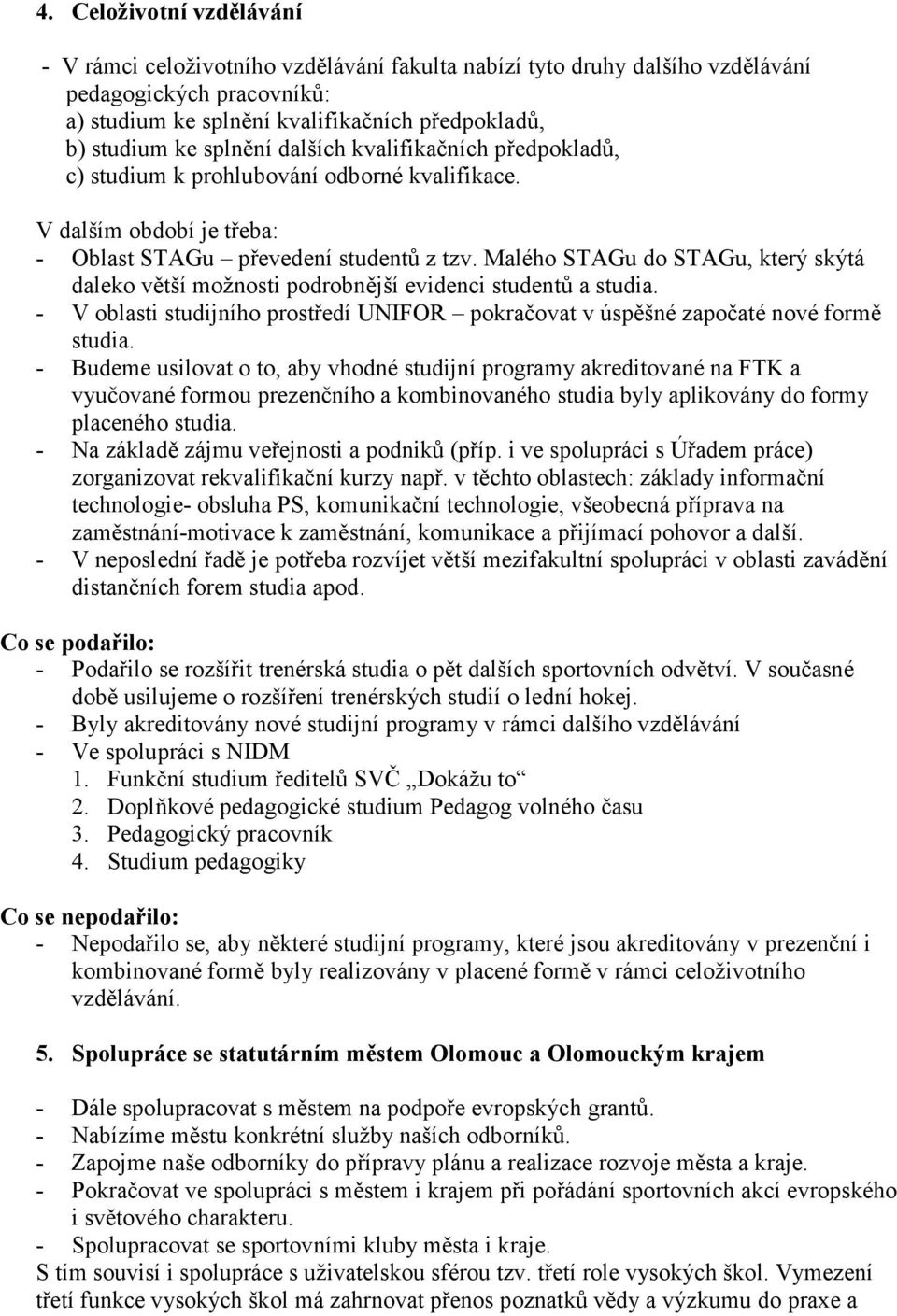 Malého STAGu do STAGu, který skýtá daleko větší možnosti podrobnější evidenci studentů a studia. - V oblasti studijního prostředí UNIFOR pokračovat v úspěšné započaté nové formě studia.