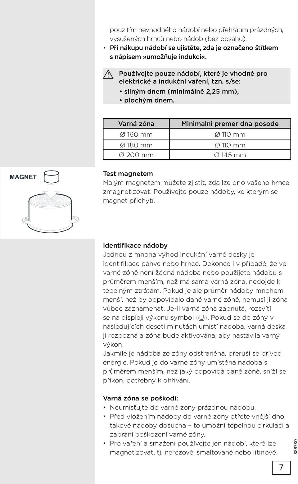 Varná zóna Ø 160 mm Ø 180 mm Ø 200 mm Minimalni premer dna posode Ø 110 mm Ø 110 mm Ø 145 mm Test magnetem Malým magnetem můžete zjistit, zda lze dno vašeho hrnce zmagnetizovat.