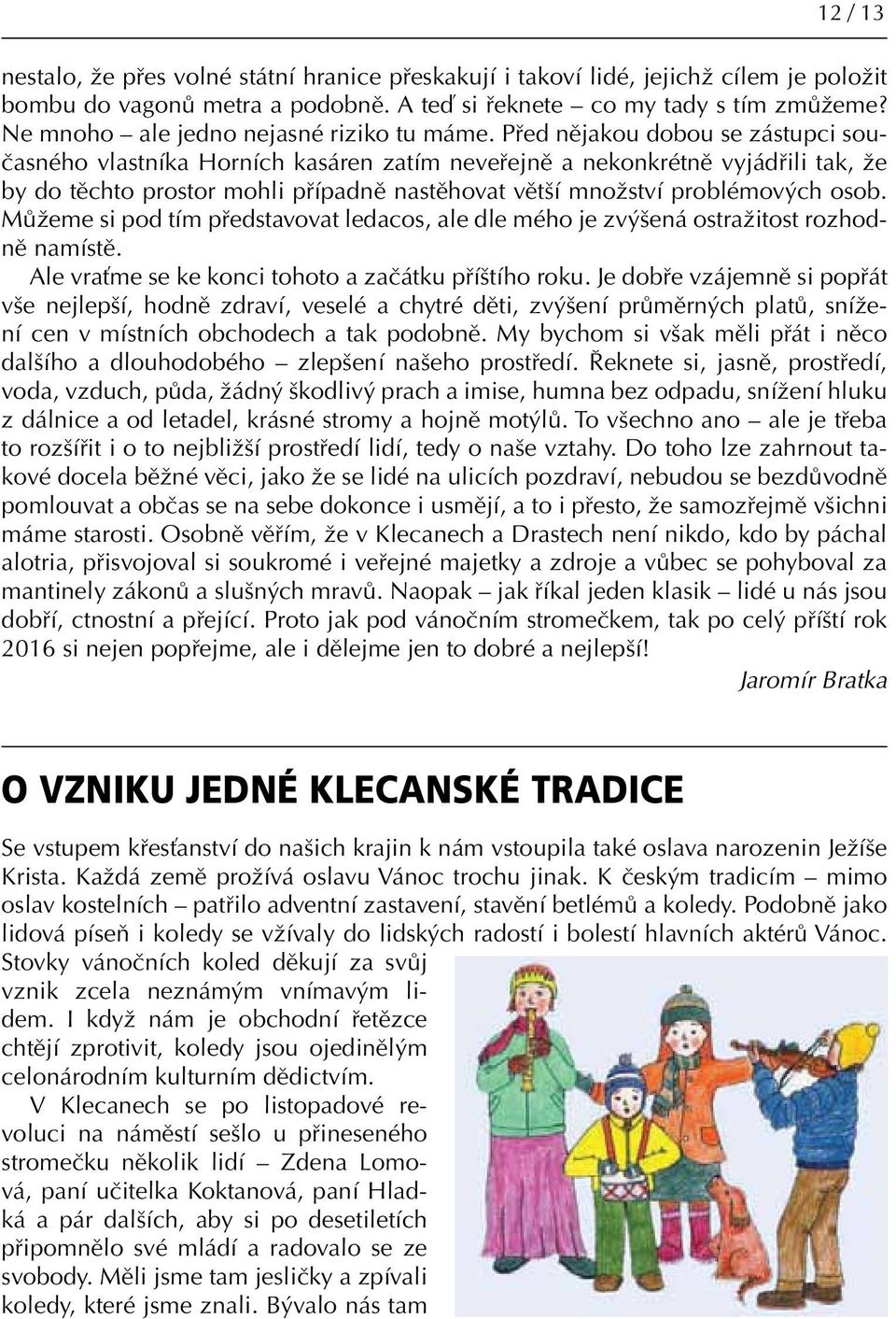 Před nějakou dobou se zástupci současného vlastníka Horních kasáren zatím neveřejně a nekonkrétně vyjádřili tak, že by do těchto prostor mohli případně nastěhovat větší množství problémových osob.