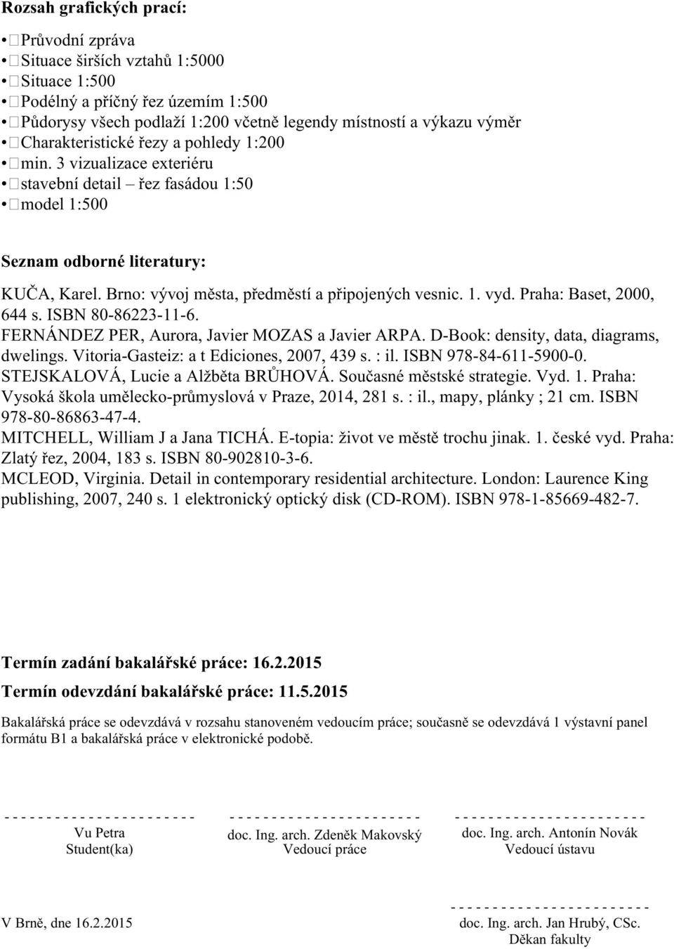Brno: vývoj města, předměstí a připojených vesnic. 1. vyd. Praha: Baset, 2000, 644 s. ISBN 80-86223-11-6. FERNÁNDEZ PER, Aurora, Javier MOZAS a Javier ARPA. D-Book: density, data, diagrams, dwelings.