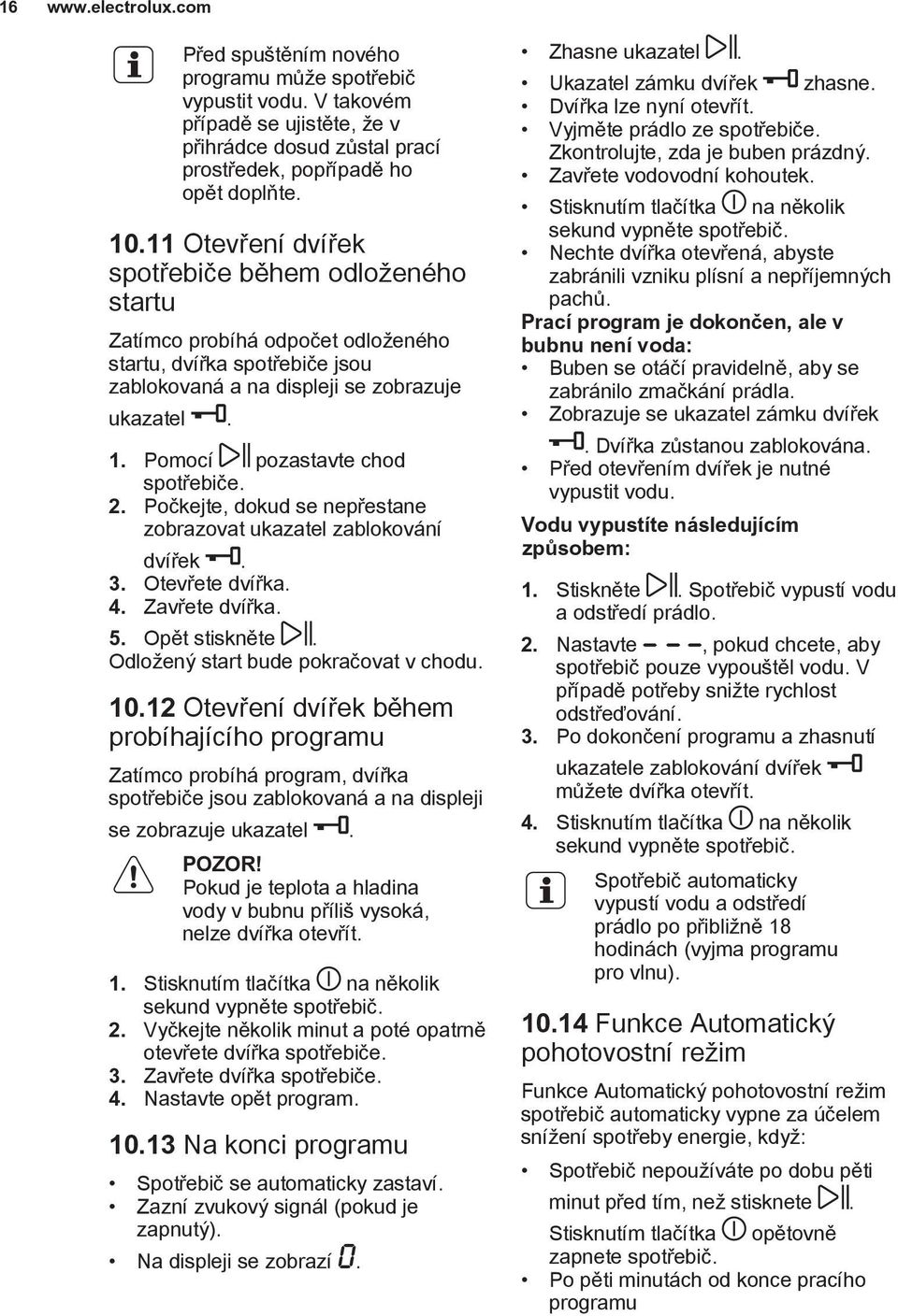 Pomocí pozastavte chod spotřebiče. 2. Počkejte, dokud se nepřestane zobrazovat ukazatel zablokování dvířek. 3. Otevřete dvířka. 4. Zavřete dvířka. 5. Opět stiskněte.