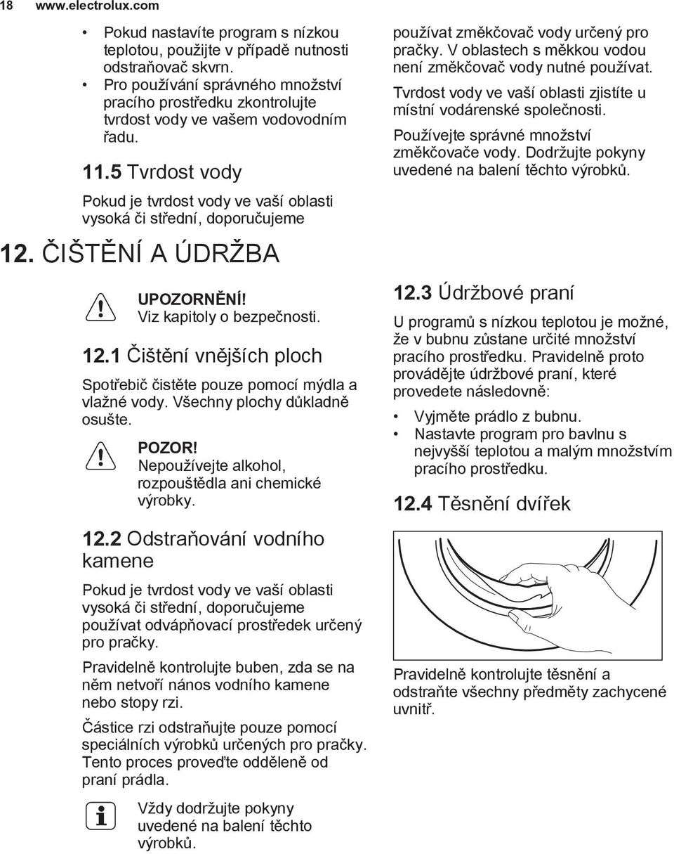 ČIŠTĚNÍ A ÚDRŽBA UPOZORNĚNÍ! Viz kapitoly o bezpečnosti. 12.1 Čištění vnějších ploch Spotřebič čistěte pouze pomocí mýdla a vlažné vody. Všechny plochy důkladně osušte. POZOR!