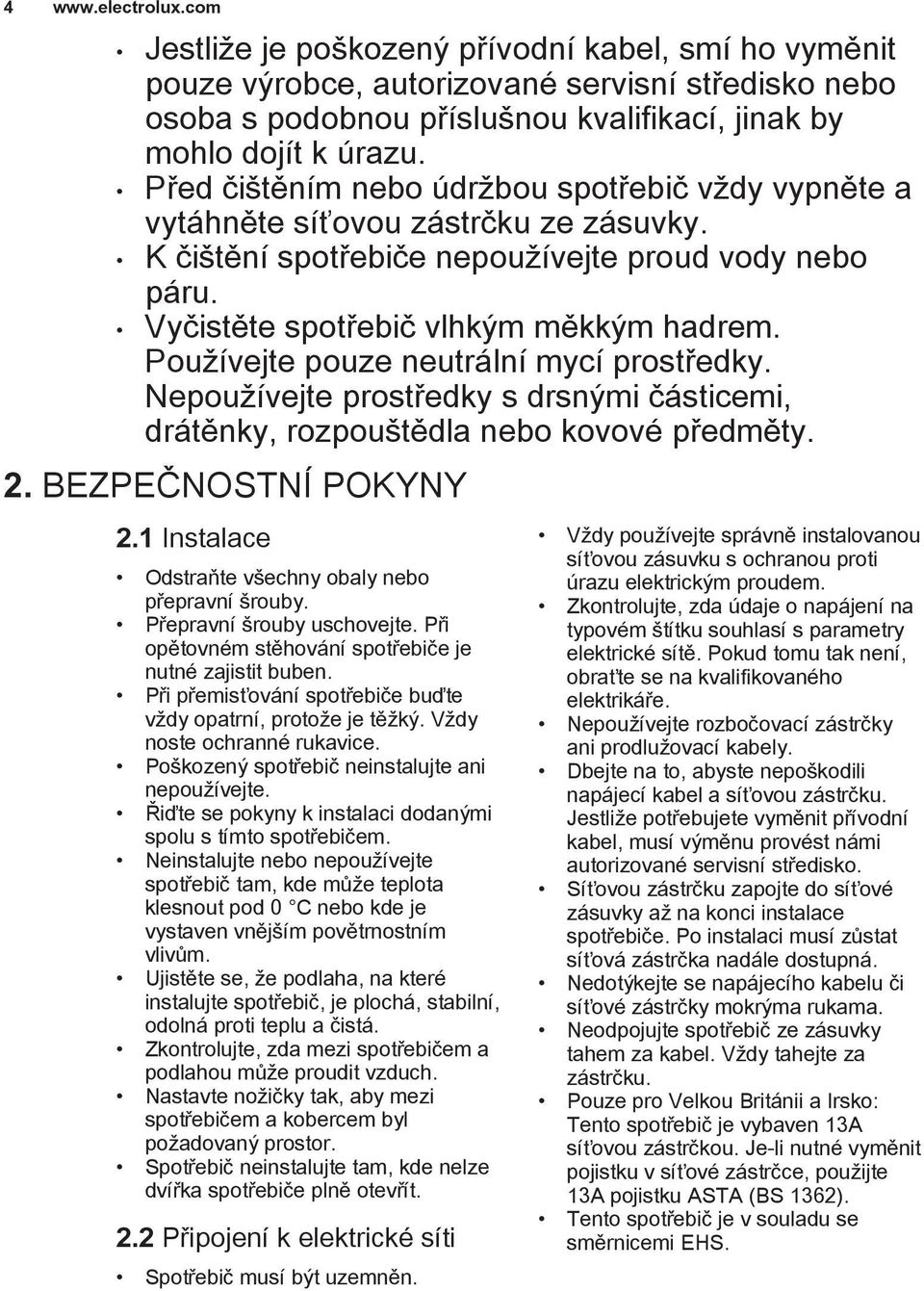 Používejte pouze neutrální mycí prostředky. Nepoužívejte prostředky s drsnými částicemi, drátěnky, rozpouštědla nebo kovové předměty. 2. BEZPEČNOSTNÍ POKYNY 2.