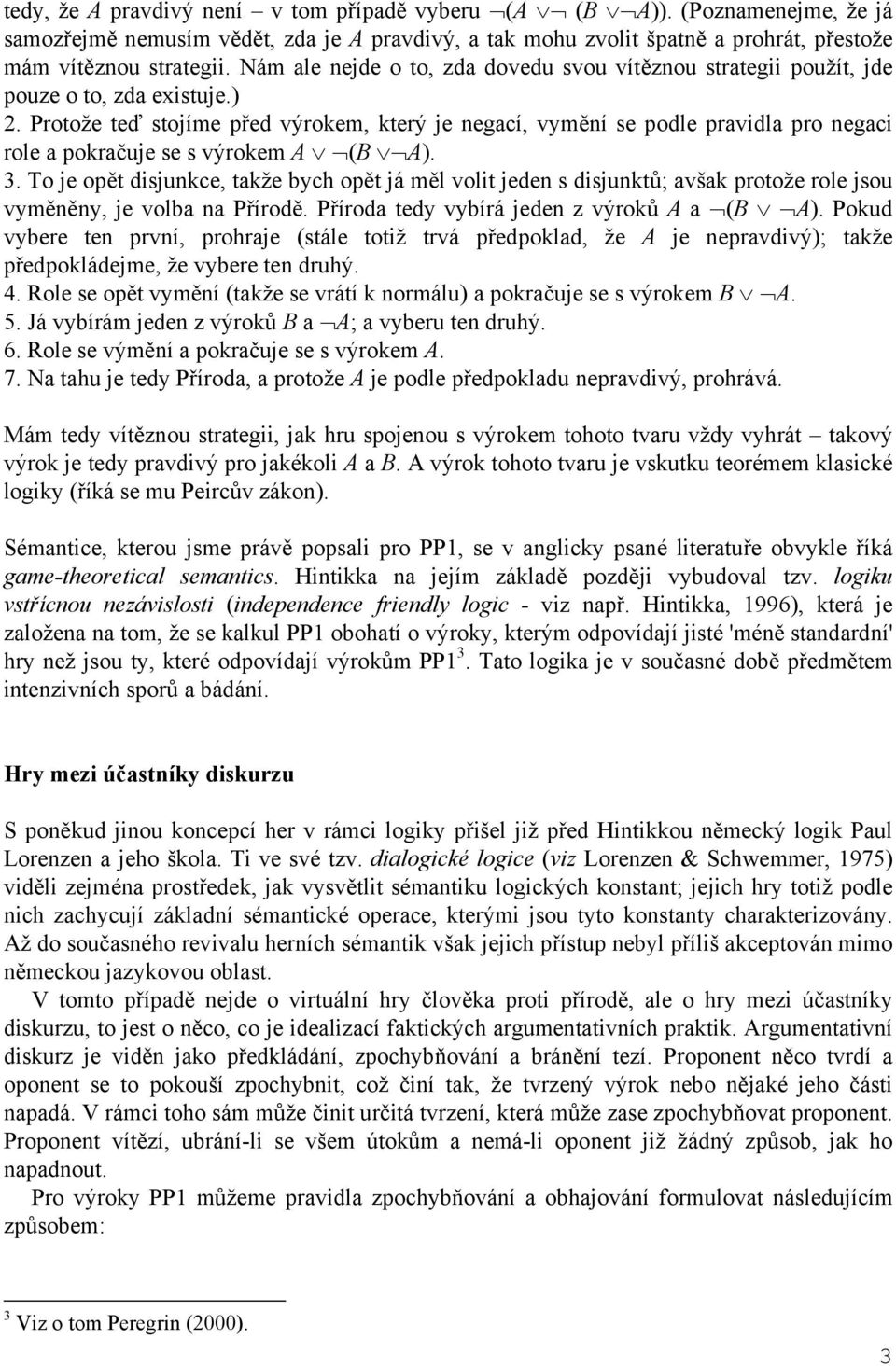 Protože teď stojíme před výrokem, který je negací, vymění se podle pravidla pro negaci role a pokračuje se s výrokem A (B A). 3.