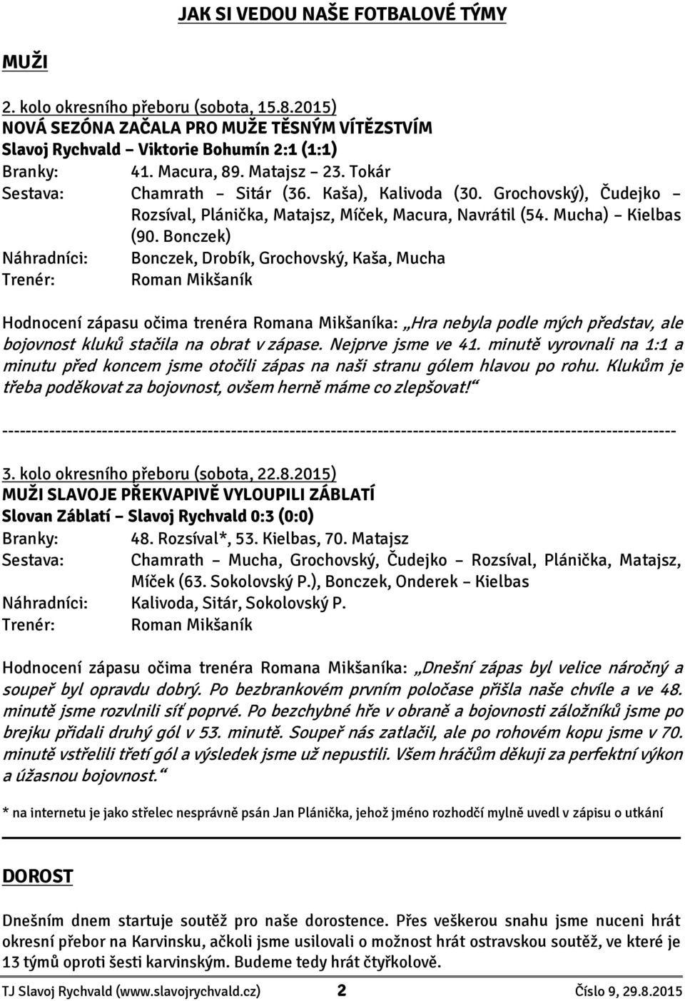 Bonczek) Náhradníci: Bonczek, Drobík, Grochovský, Kaša, Mucha Trenér: Roman Mikšaník Hodnocení zápasu očima trenéra Romana Mikšaníka: Hra nebyla podle mých představ, ale bojovnost kluků stačila na