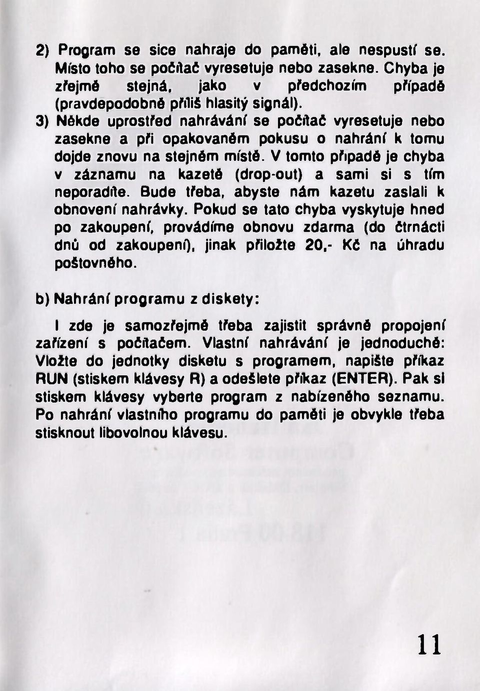 V tomto připadé je chyba v záznamu na kazeté (drop-out) a sami si s tím neporadíte. Bude třeba, abyste nám kazetu zaslali k obnovení nahrávky.