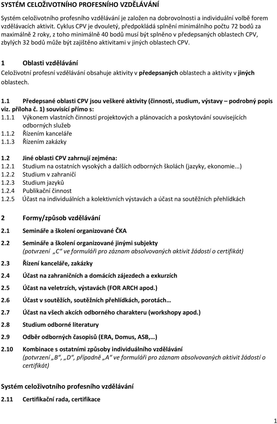 aktivitami v jiných oblastech CPV. 1 Oblasti vzdělávání Celoživotní profesní vzdělávání obsahuje aktivity v předepsaných oblastech a aktivity v jiných oblastech. 1.1 Předepsané oblasti CPV jsou veškeré aktivity (činnosti, studium, výstavy podrobný popis viz.