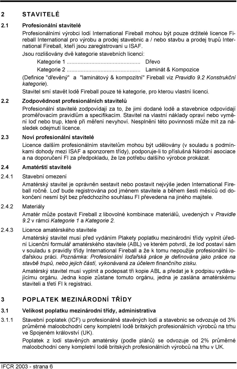 International Fireball, kteří jsou zaregistrovaní u ISAF. Jsou rozlišovány dvě kategorie stavebních licencí: Kategorie 1... Dřevo Kategorie 2.