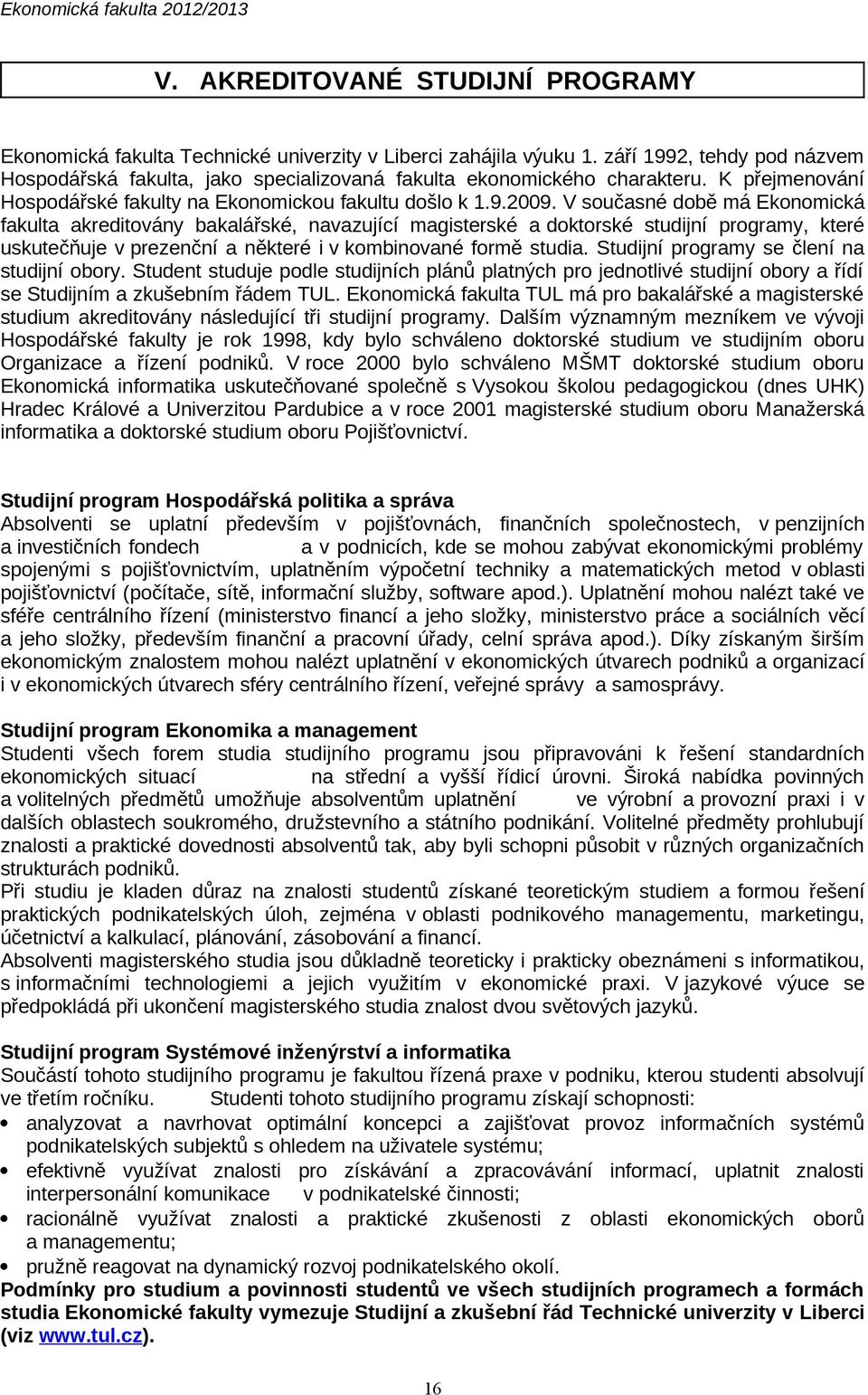 V současné době má Ekonomická fakulta akreditovány bakalářské, navazující magisterské a doktorské studijní programy, které uskutečňuje v prezenční a některé i v kombinované formě studia.