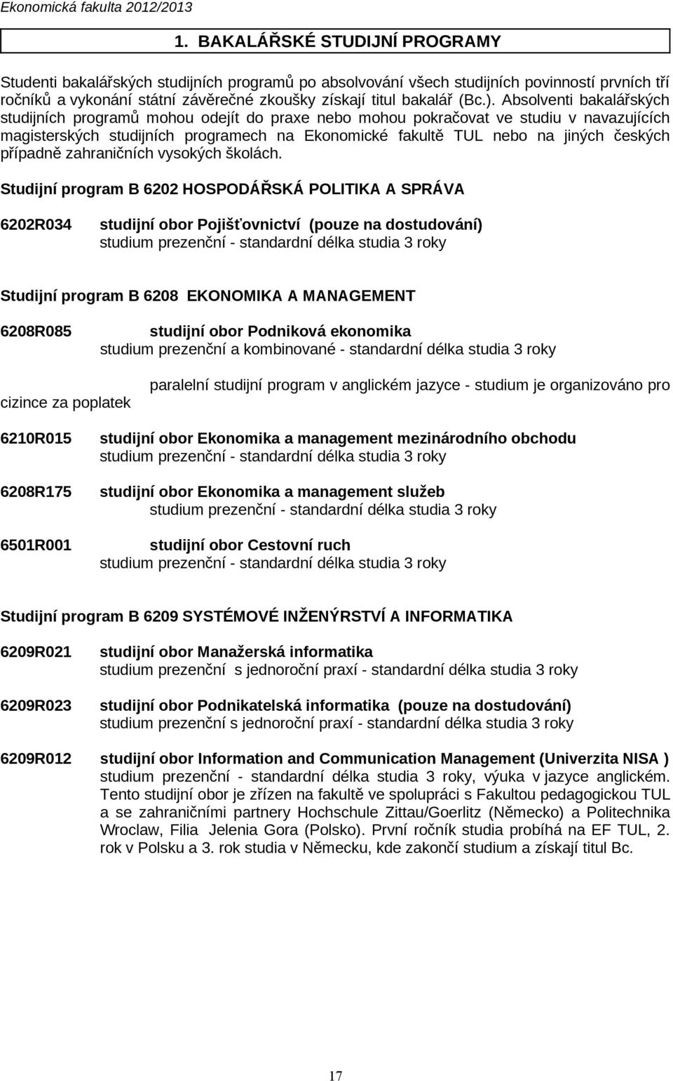 Absolventi bakalářských studijních programů mohou odejít do praxe nebo mohou pokračovat ve studiu v navazujících magisterských studijních programech na Ekonomické fakultě TUL nebo na jiných českých