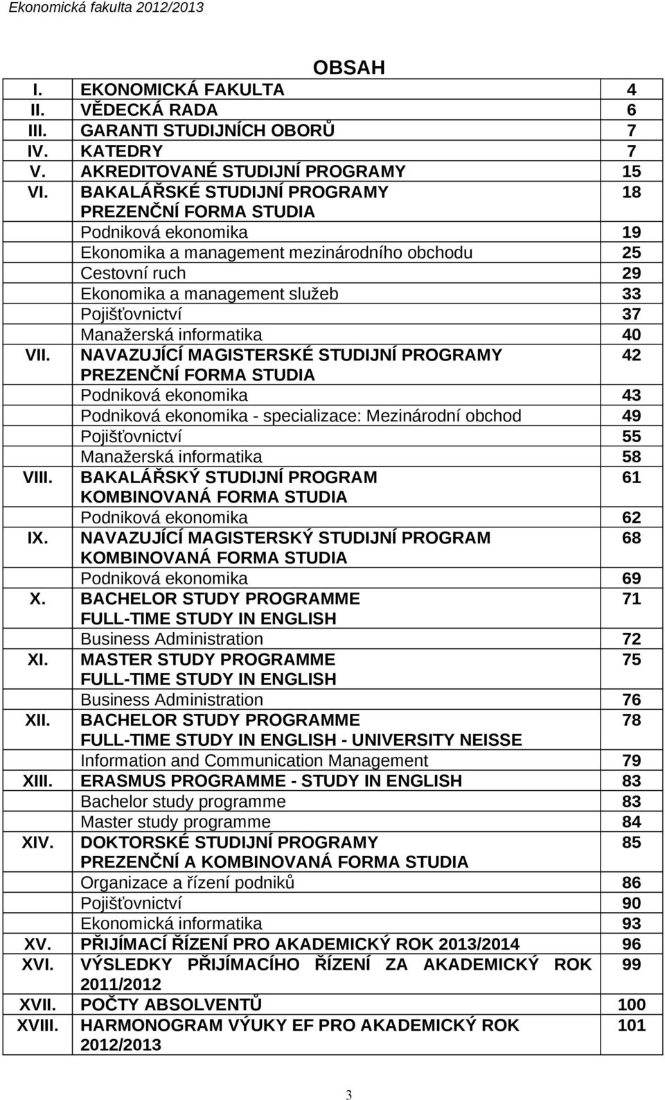 mezinárodního obchodu Cestovní ruch Ekonomika a management služeb Pojišťovnictví Manažerská informatika NAVAZUJÍCÍ MAGISTERSKÉ STUDIJNÍ PROGRAMY PREZENČNÍ FORMA STUDIA Podniková ekonomika Podniková