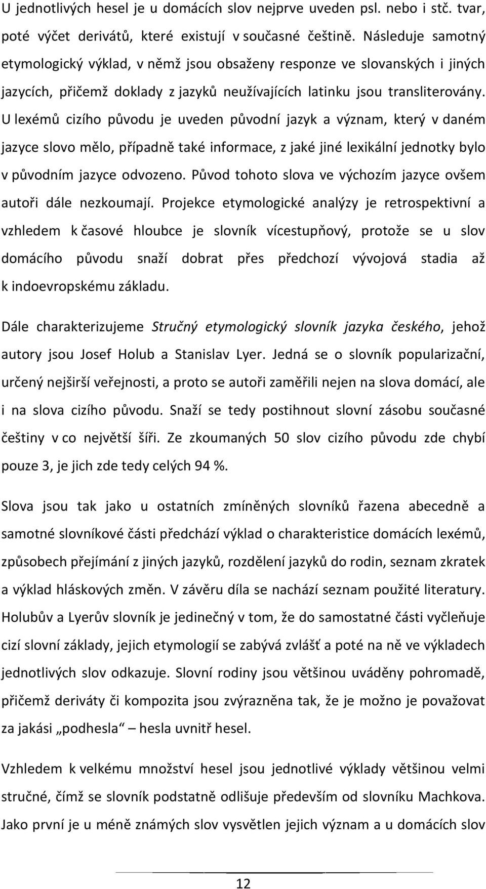 U lexémů cizího původu je uveden původní jazyk a význam, který v daném jazyce slovo mělo, případně také informace, z jaké jiné lexikální jednotky bylo v původním jazyce odvozeno.