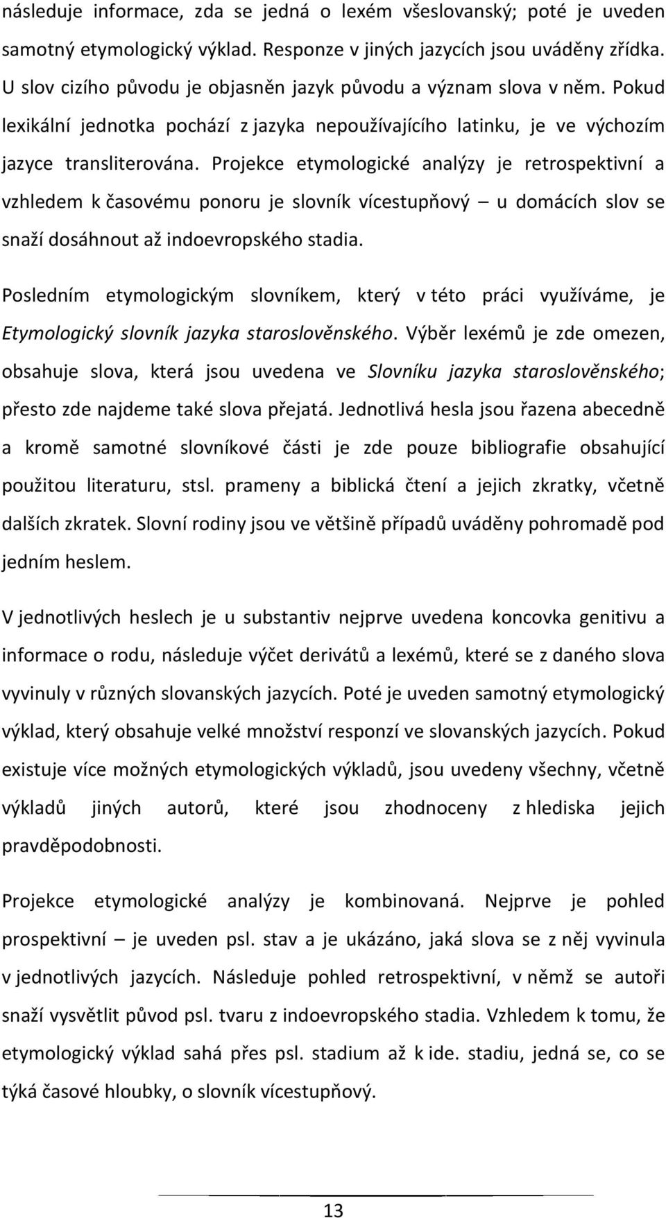 Projekce etymologické analýzy je retrospektivní a vzhledem k časovému ponoru je slovník vícestupňový u domácích slov se snaží dosáhnout až indoevropského stadia.