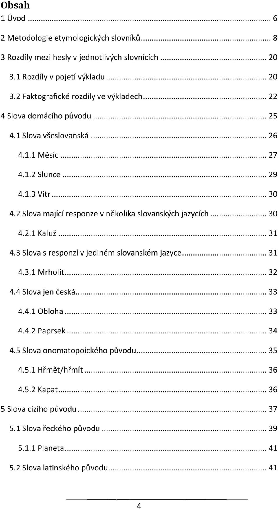 .. 30 4.2.1 Kaluž... 31 4.3 Slova s responzí v jediném slovanském jazyce... 31 4.3.1 Mrholit... 32 4.4 Slova jen česká... 33 4.4.1 Obloha... 33 4.4.2 Paprsek... 34 4.