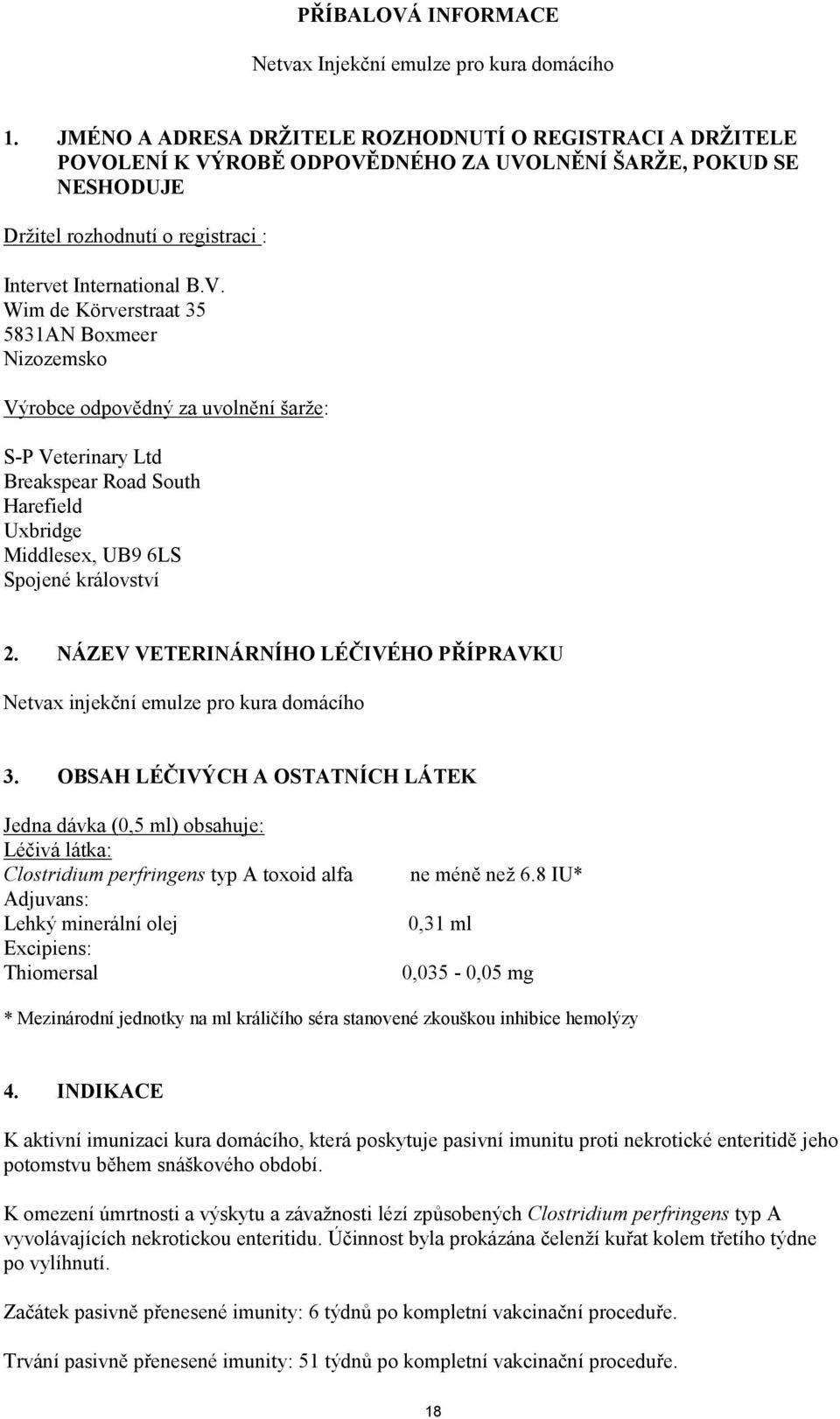 LENÍ K VÝROBĚ ODPOVĚDNÉHO ZA UVOLNĚNÍ ŠARŽE, POKUD SE NESHODUJE Držitel rozhodnutí o registraci : Intervet International B.V. Wim de Körverstraat 35 5831AN Boxmeer Nizozemsko Výrobce odpovědný za uvolnění šarže: S-P Veterinary Ltd Breakspear Road South Harefield Uxbridge Middlesex, UB9 6LS Spojené království 2.