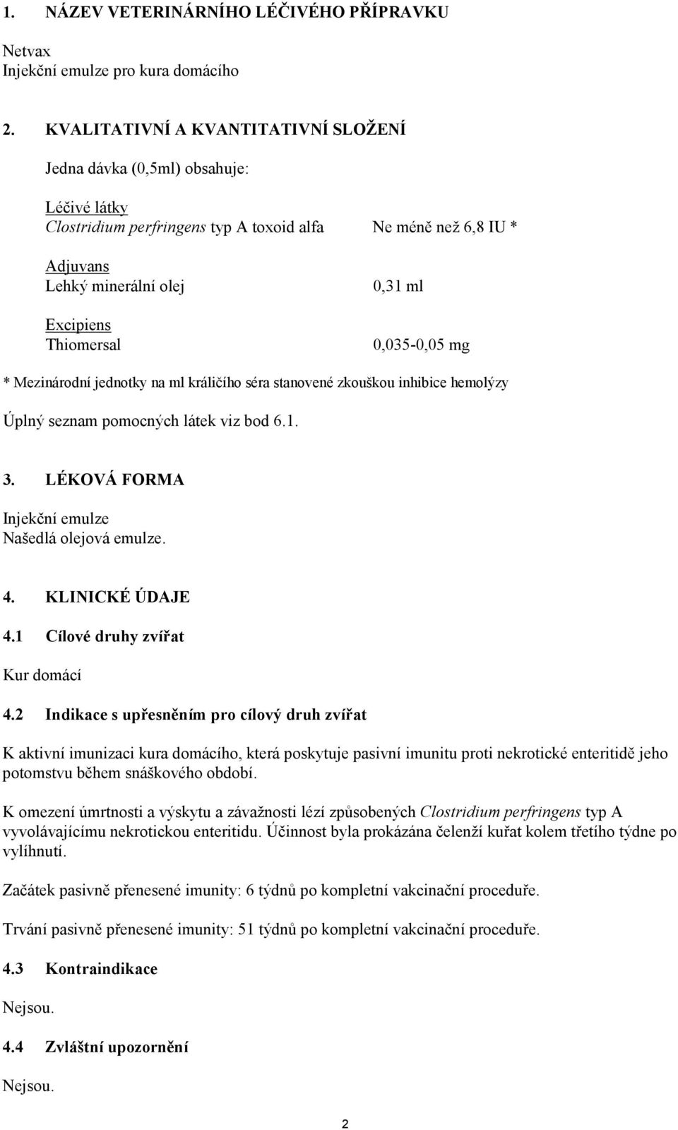 ml 0,035-0,05 mg * Mezinárodní jednotky na ml králičího séra stanovené zkouškou inhibice hemolýzy Úplný seznam pomocných látek viz bod 6.1. 3. LÉKOVÁ FORMA Injekční emulze Našedlá olejová emulze. 4.