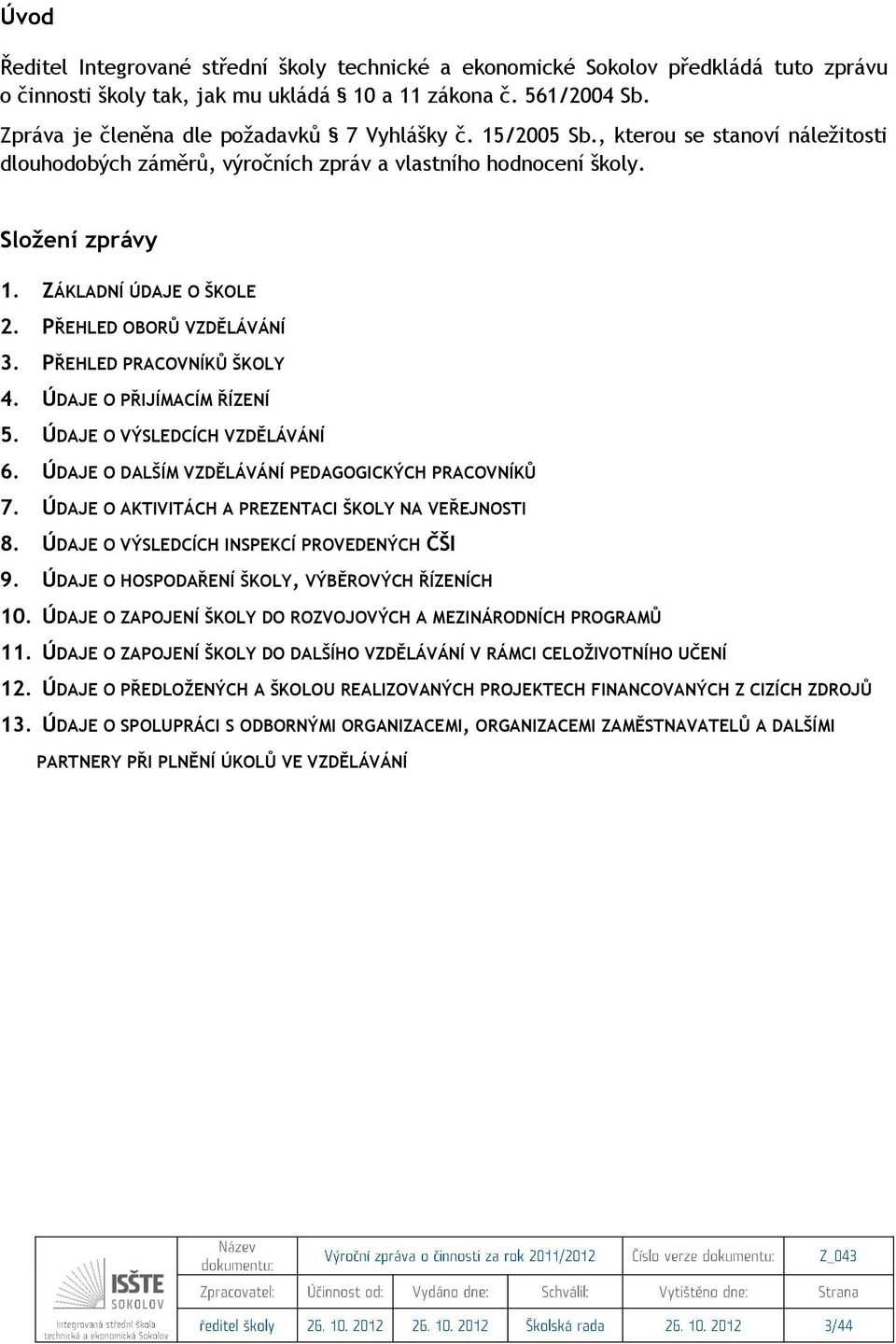 PŘEHLED OBORŮ VZDĚLÁVÁNÍ 3. PŘEHLED PRACOVNÍKŮ ŠKOLY 4. ÚDAJE O PŘIJÍMACÍM ŘÍZENÍ 5. ÚDAJE O VÝSLEDCÍCH VZDĚLÁVÁNÍ 6. ÚDAJE O DALŠÍM VZDĚLÁVÁNÍ PEDAGOGICKÝCH PRACOVNÍKŮ 7.