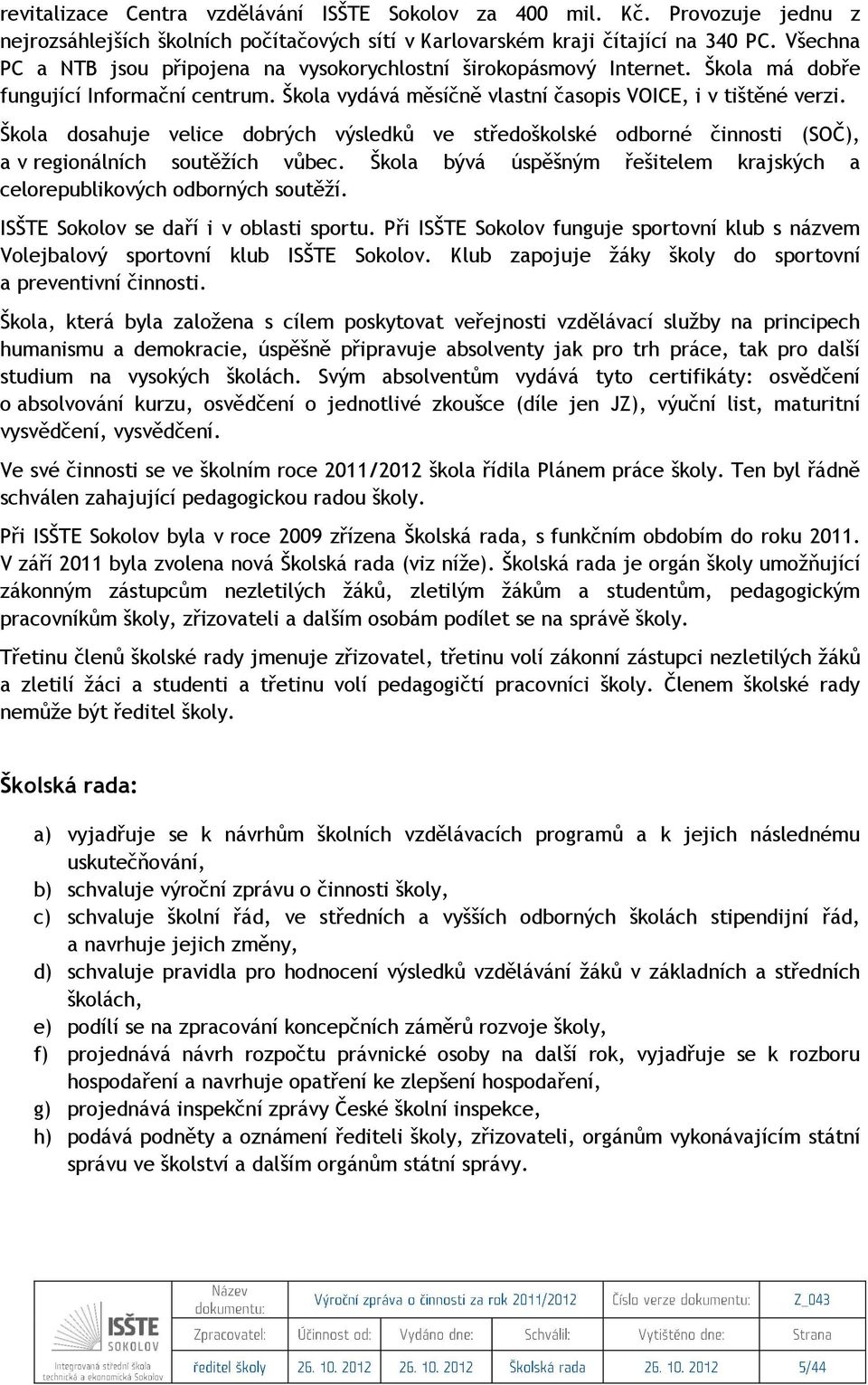 Škola dosahuje velice dobrých výsledků ve středoškolské odborné činnosti (SOČ), a v regionálních soutěžích vůbec. Škola bývá úspěšným řešitelem krajských a celorepublikových odborných soutěží.